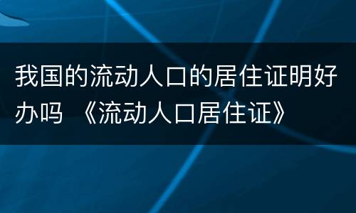 我国的流动人口的居住证明好办吗 《流动人口居住证》
