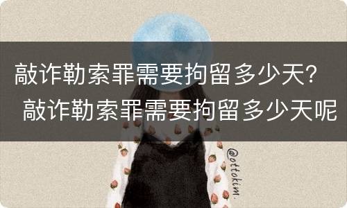 敲诈勒索罪需要拘留多少天？ 敲诈勒索罪需要拘留多少天呢