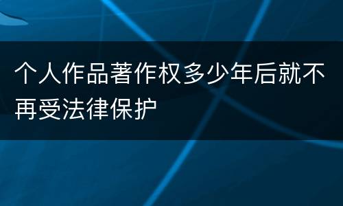 个人作品著作权多少年后就不再受法律保护