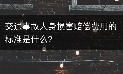 交通事故人身损害赔偿费用的标准是什么？