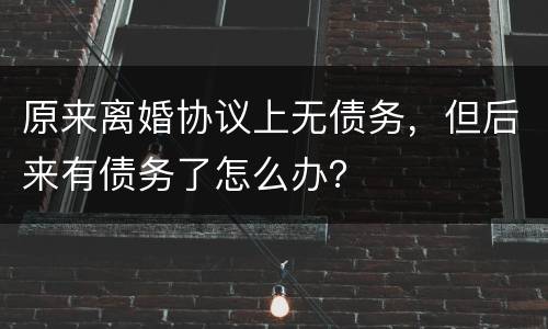 原来离婚协议上无债务，但后来有债务了怎么办？