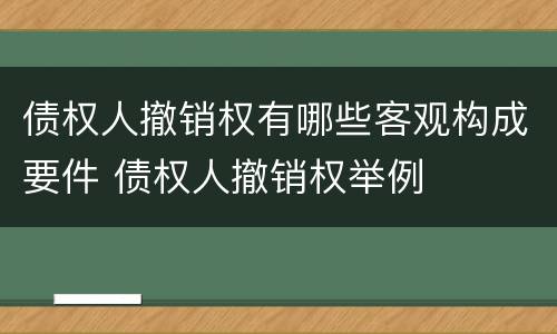债权人撤销权有哪些客观构成要件 债权人撤销权举例