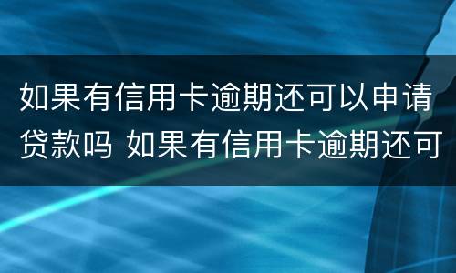 如果有信用卡逾期还可以申请贷款吗 如果有信用卡逾期还可以申请贷款吗