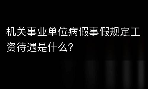 机关事业单位病假事假规定工资待遇是什么？