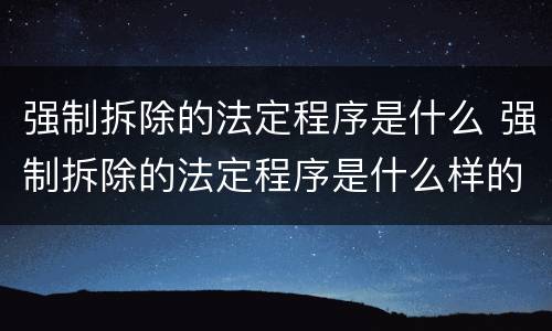 强制拆除的法定程序是什么 强制拆除的法定程序是什么样的