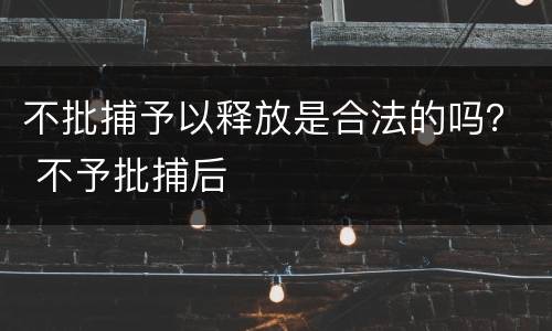 不批捕予以释放是合法的吗？ 不予批捕后