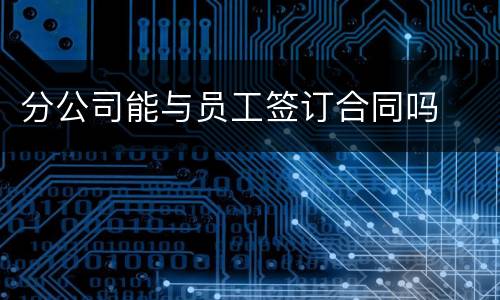 分公司能与员工签订合同吗