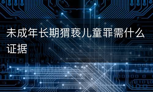 未成年长期猬亵儿童罪需什么证据