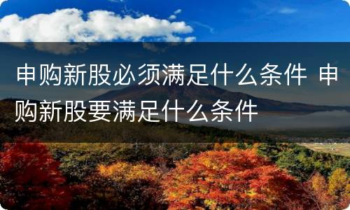 申购新股必须满足什么条件 申购新股要满足什么条件