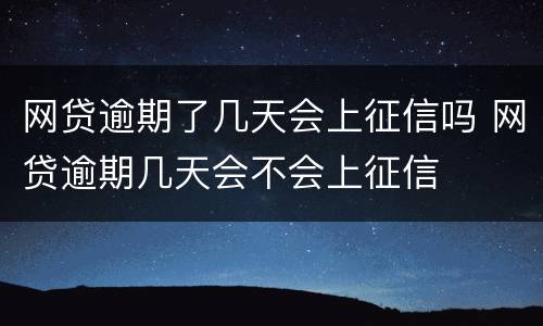 网贷逾期了几天会上征信吗 网贷逾期几天会不会上征信