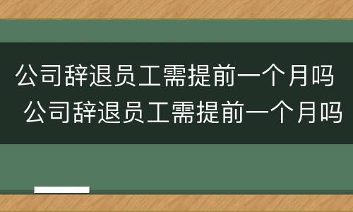公司辞退员工需提前一个月吗 公司辞退员工需提前一个月吗怎么办