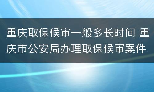 重庆取保候审一般多长时间 重庆市公安局办理取保候审案件暂行规定