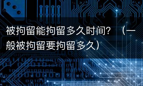 被拘留能拘留多久时间？（一般被拘留要拘留多久）