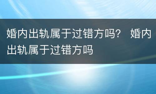 婚内出轨属于过错方吗？ 婚内出轨属于过错方吗