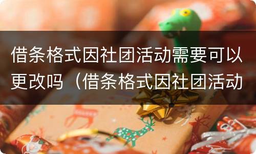 借条格式因社团活动需要可以更改吗（借条格式因社团活动需要可以更改吗合法吗）
