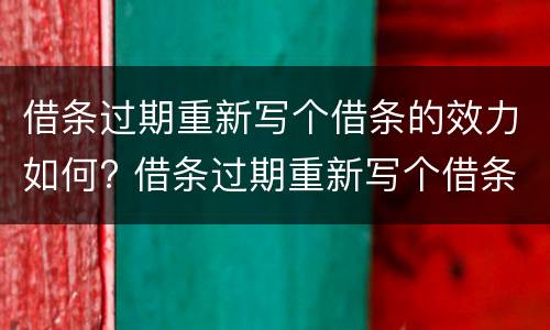 借条过期重新写个借条的效力如何? 借条过期重新写个借条的效力如何认定