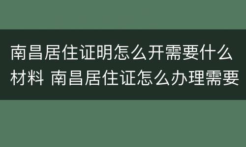 南昌居住证明怎么开需要什么材料 南昌居住证怎么办理需要带什么资料