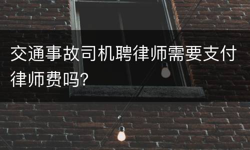 交通事故司机聘律师需要支付律师费吗？