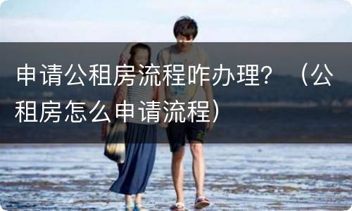 申请公租房流程咋办理？（公租房怎么申请流程）
