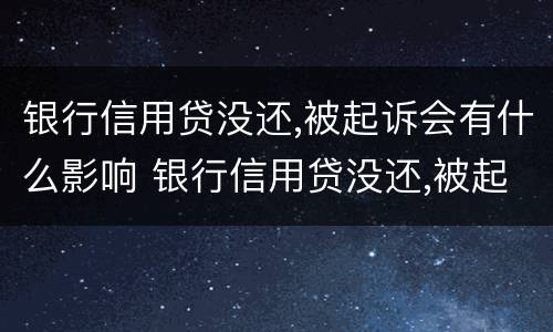 银行信用贷没还,被起诉会有什么影响 银行信用贷没还,被起诉会有什么影响吗
