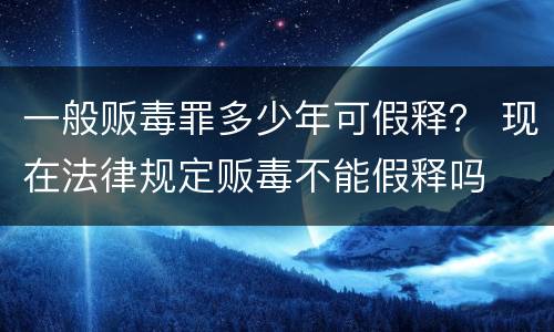 一般贩毒罪多少年可假释？ 现在法律规定贩毒不能假释吗
