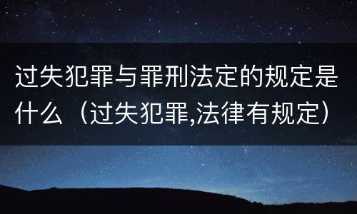 过失犯罪与罪刑法定的规定是什么（过失犯罪,法律有规定）