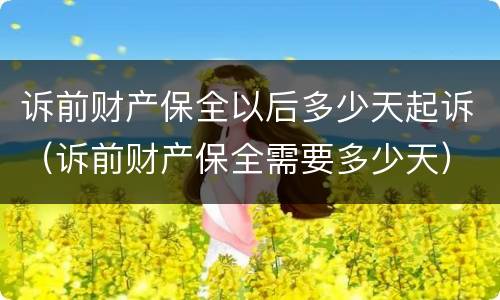 诉前财产保全以后多少天起诉（诉前财产保全需要多少天）