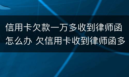 信用卡欠款一万多收到律师函怎么办 欠信用卡收到律师函多久会起诉