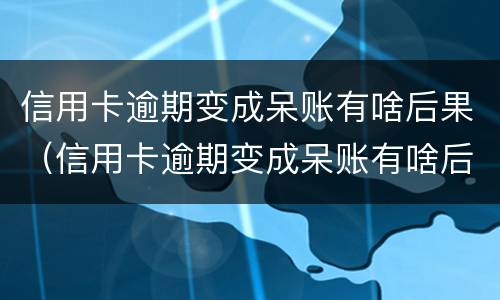 信用卡逾期变成呆账有啥后果（信用卡逾期变成呆账有啥后果吗）