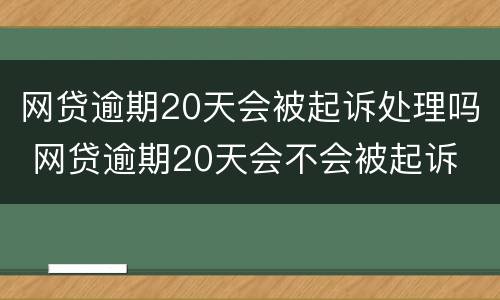 网贷逾期20天会被起诉处理吗 网贷逾期20天会不会被起诉