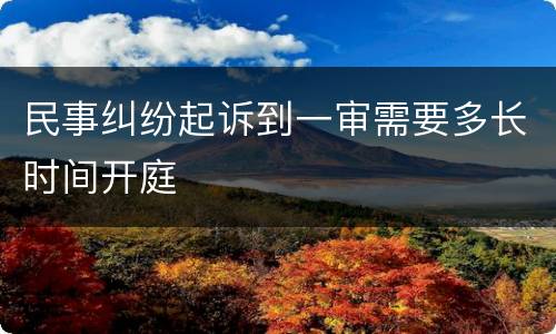 民事纠纷起诉到一审需要多长时间开庭