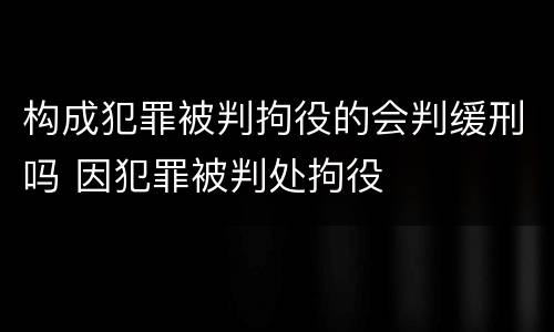 构成犯罪被判拘役的会判缓刑吗 因犯罪被判处拘役