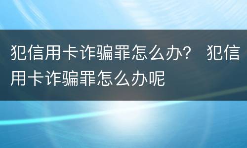 犯信用卡诈骗罪怎么办？ 犯信用卡诈骗罪怎么办呢
