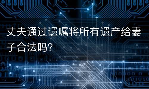 丈夫通过遗嘱将所有遗产给妻子合法吗？