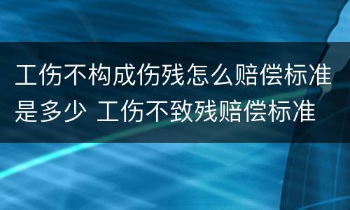 工伤不构成伤残怎么赔偿标准是多少 工伤不致残赔偿标准