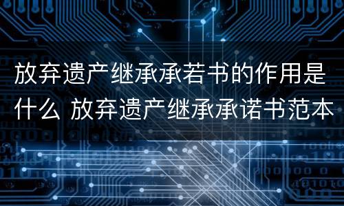 放弃遗产继承承若书的作用是什么 放弃遗产继承承诺书范本
