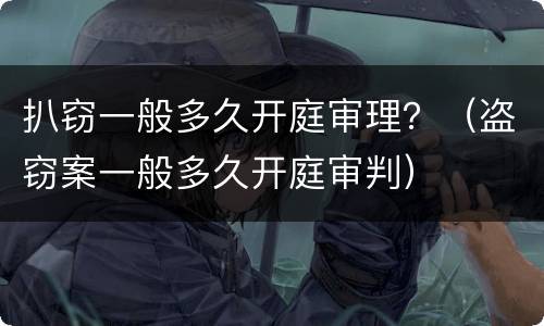 扒窃一般多久开庭审理？（盗窃案一般多久开庭审判）