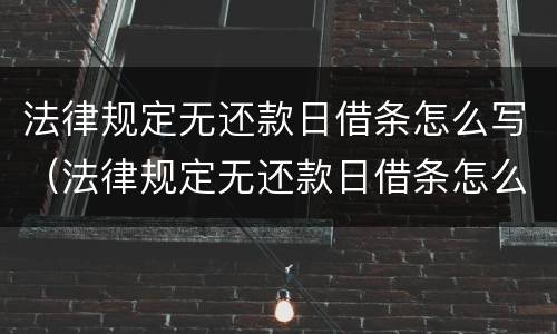 法律规定无还款日借条怎么写（法律规定无还款日借条怎么写才有效）