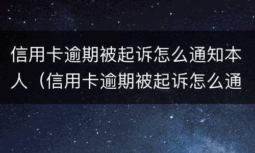信用卡逾期被起诉怎么通知本人（信用卡逾期被起诉怎么通知本人家属）