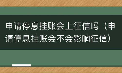 申请停息挂账会上征信吗（申请停息挂账会不会影响征信）