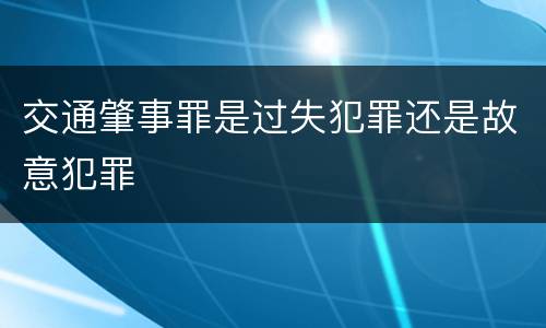 交通肇事罪是过失犯罪还是故意犯罪