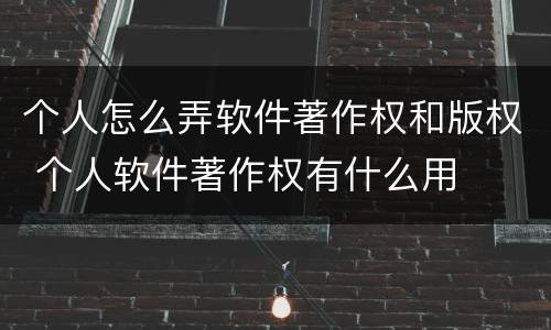 个人怎么弄软件著作权和版权 个人软件著作权有什么用