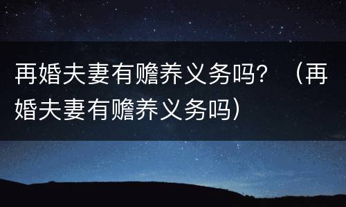 再婚夫妻有赡养义务吗？（再婚夫妻有赡养义务吗）