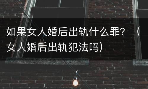 如果女人婚后出轨什么罪？（女人婚后出轨犯法吗）