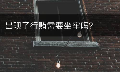 出现了行贿需要坐牢吗？