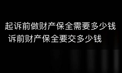 起诉前做财产保全需要多少钱 诉前财产保全要交多少钱