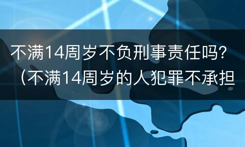 不满14周岁不负刑事责任吗？（不满14周岁的人犯罪不承担刑事责任）