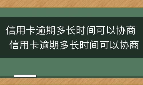 信用卡逾期多长时间可以协商 信用卡逾期多长时间可以协商个性化分期