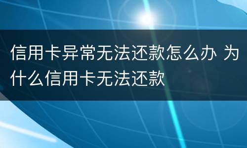 信用卡异常无法还款怎么办 为什么信用卡无法还款