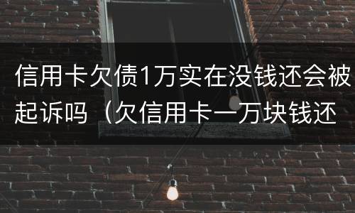 信用卡欠债1万实在没钱还会被起诉吗（欠信用卡一万块钱还不上会被起诉吗）